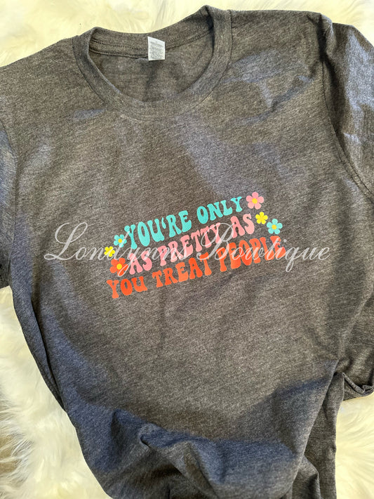 You’re only as pretty as you treat people shirt