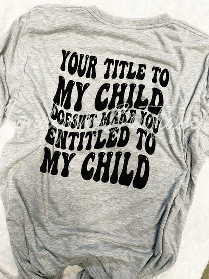 Your title to my child doesn’t make you entitled shirt