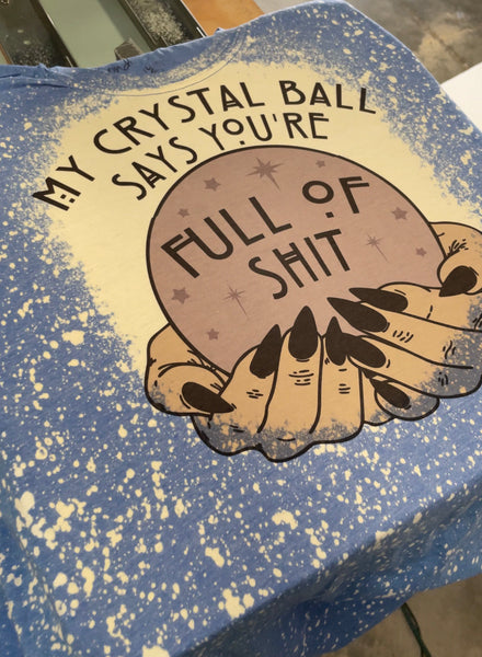 My crystal ball says you’re full of Shit  bleached shirt