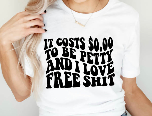 It cost $0.00 to be petty  shirt